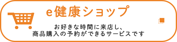 e健康ショップ　お好きな時間に来店し、商品購入の予約ができるサービスです